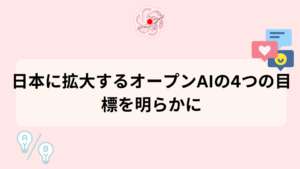 日本に拡大するオープンAIの4つの目標を明らかに